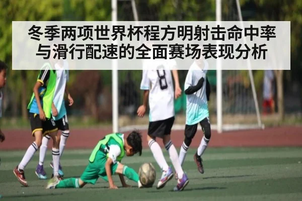 冬季两项世界杯程方明射击命中率与滑行配速的全面赛场表现分析